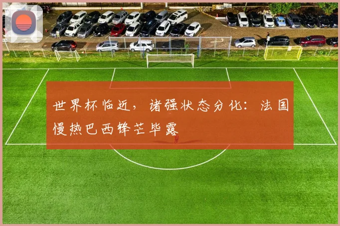 世界杯临近，诸强状态分化：法国慢热巴西锋芒毕露